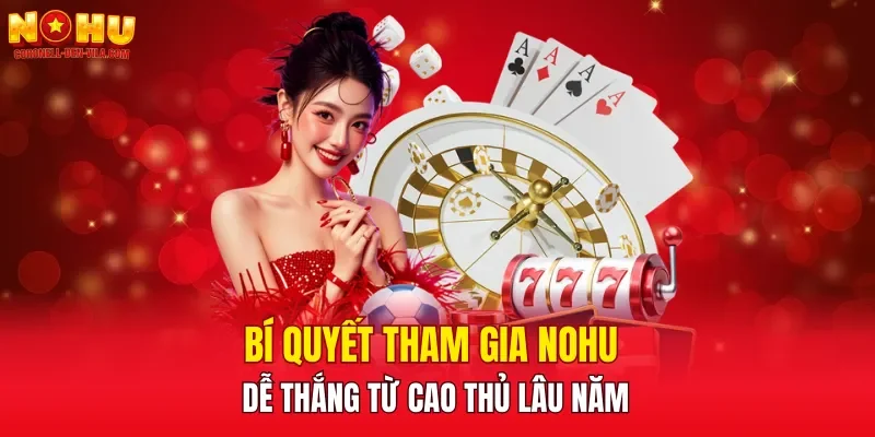 Bí quyết tham gia NOHU dễ thắng từ cao thủ lâu năm