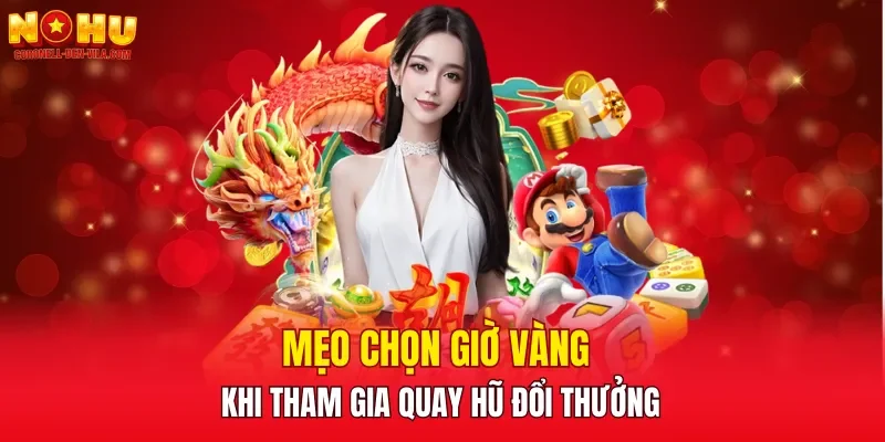 Mẹo chọn giờ vàng khi tham gia quay hũ đổi thưởng