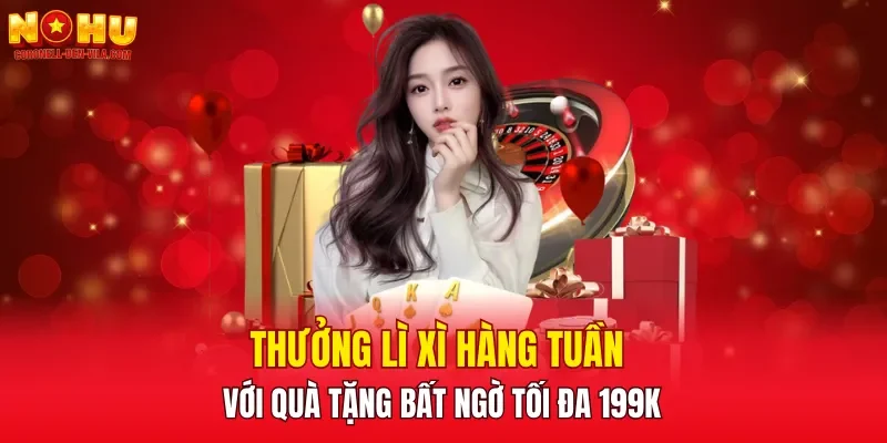 Thưởng lì xì hàng tuần với quà tặng bất ngờ tối đa 199K