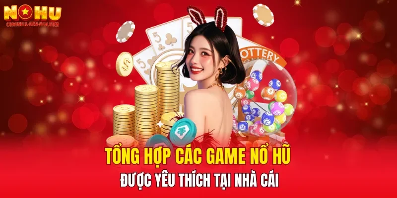 Tổng hợp các game nổ hũ được yêu thích tại nhà cái