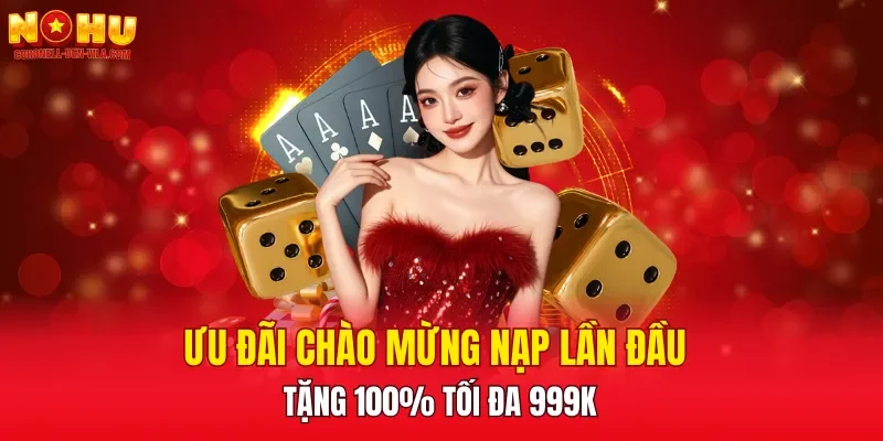 Ưu đãi chào mừng nạp lần đầu tặng 100% tối đa 999K